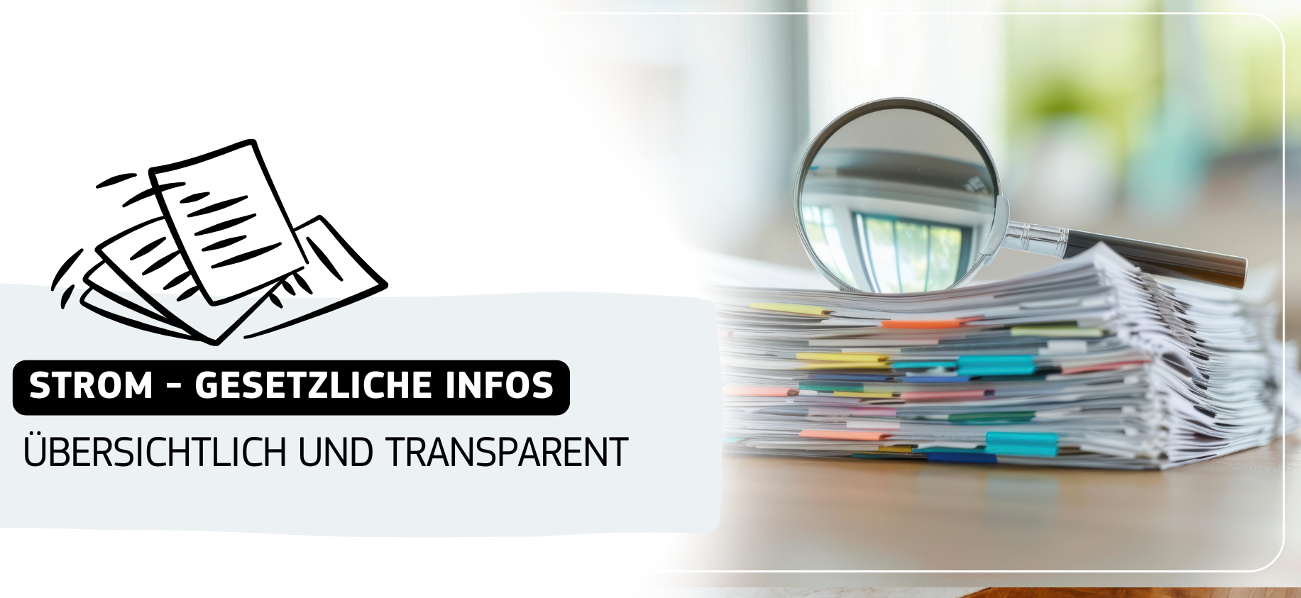 Ein Aktenstapel mit Lupe – steht symbolisch für gesetzliche Informationen zum Stromangebot.